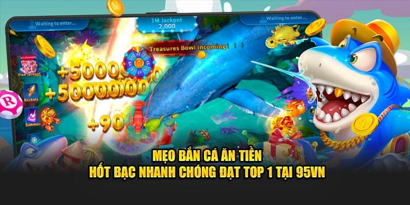 Mẹo Bắn Cá Ăn Tiền Hốt Bạc Nhanh Chóng Đạt Top 1 Tại 95VN 4 Mẹo bắn cá ăn tiền hốt bạc