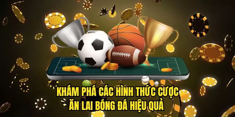 Khám phá các hình thức cược ăn lai bóng đá hiệu quả 