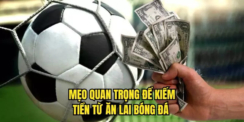 Mẹo quan trọng để kiếm tiền từ ăn lai bóng đá 