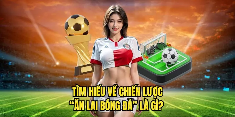 Tìm hiểu về chiến lược ăn lai bóng đá là gì